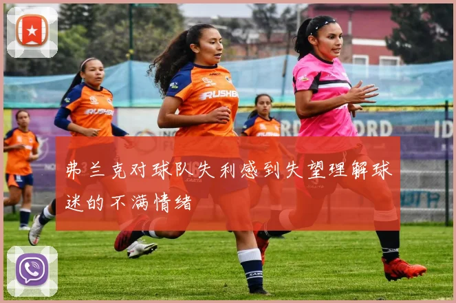 弗兰克对球队失利感到失望理解球迷的不满情绪