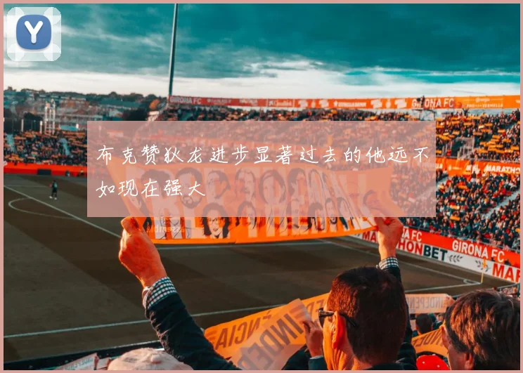 布克赞狄龙进步显著过去的他远不如现在强大