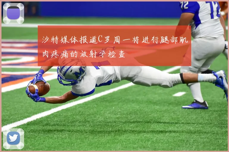 沙特媒体报道C罗周一将进行腿部肌肉疼痛的放射学检查
