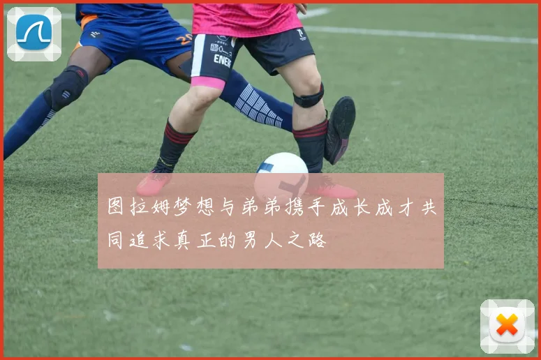 图拉姆梦想与弟弟携手成长成才共同追求真正的男人之路