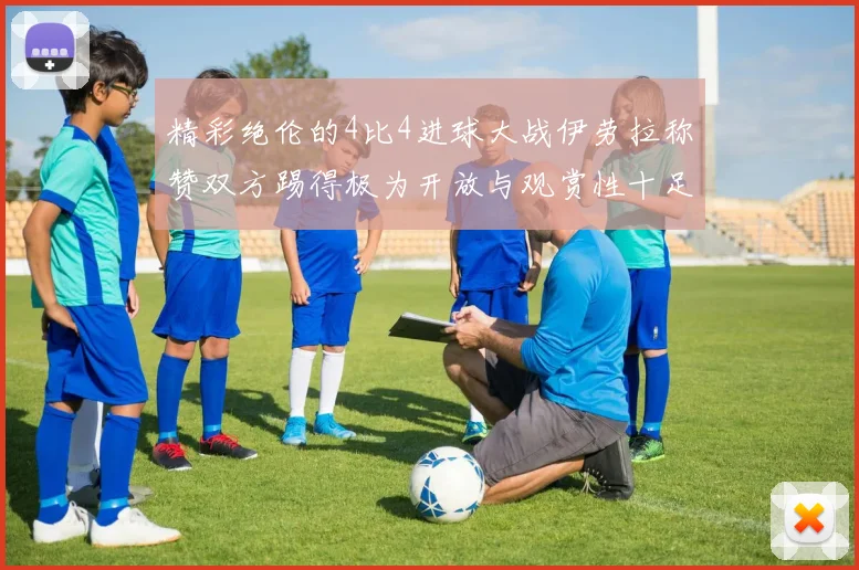 精彩绝伦的4比4进球大战伊劳拉称赞双方踢得极为开放与观赏性十足