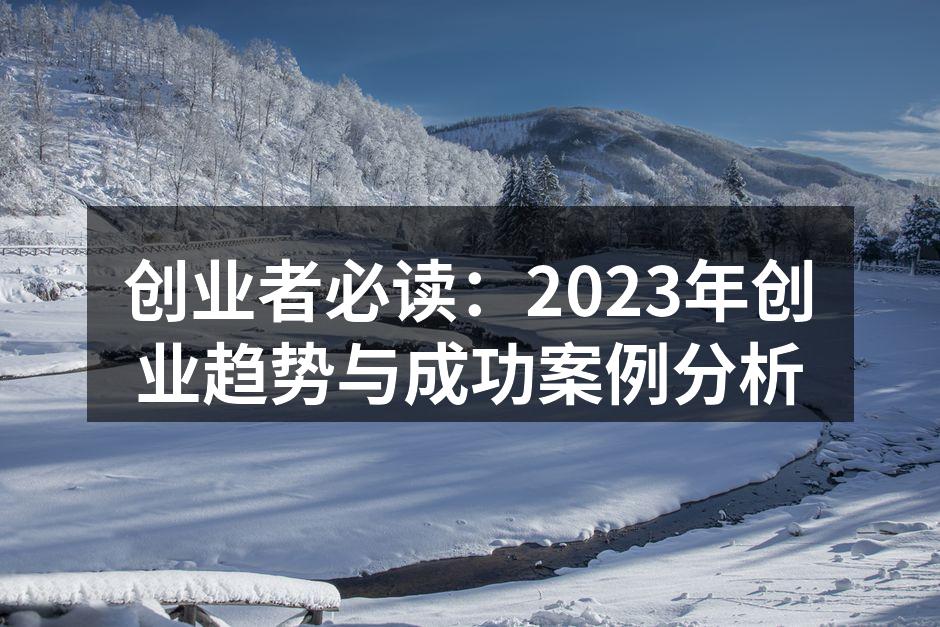 创业者必读：2023年创业趋势与成功案例分析