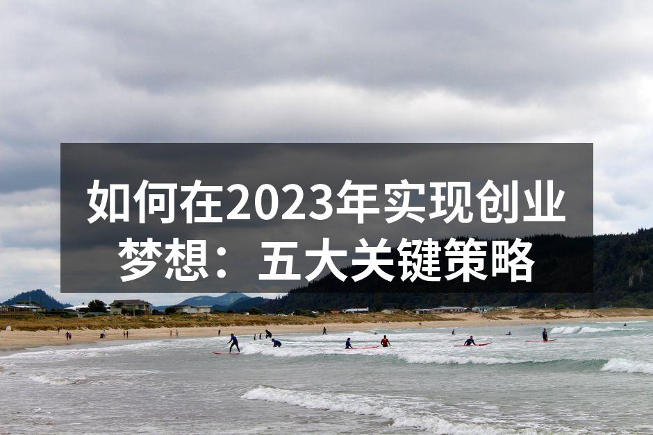 如何在2023年实现创业梦想：五大关键策略